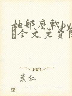 她那么软by今婳全文免费阅读