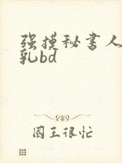 强摸秘书人妻大乳bd