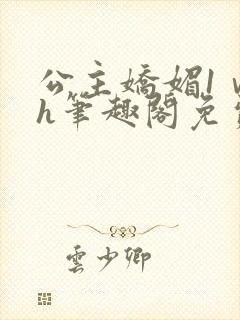 公主娇媚1ⅴ1h笔趣阁免费阅读