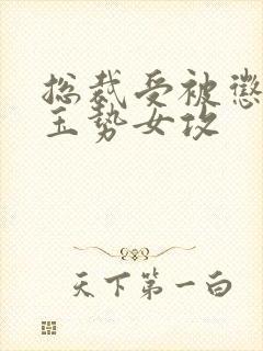 总裁受被惩罚戴玉势女攻