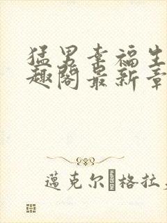 猛男幸福生活笔趣阁最新章节小说