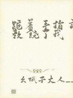 跪着 手指 调教 饶了我