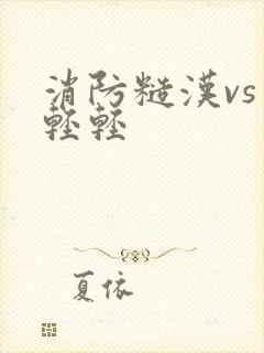 消防糙汉vs宋轻轻