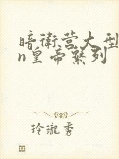 暗卫营大型hpn皇帝系列