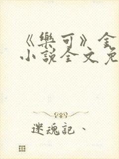 《乐可》金银花小说全文免费阅读