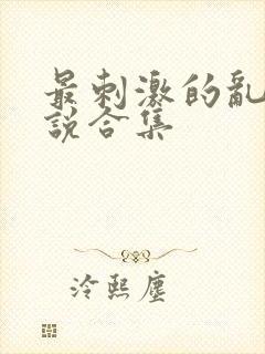 最刺激的乱岳小说合集