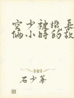 空少被机长狂躁俩小时的故事