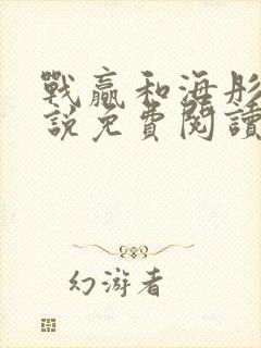 战赢和海彤的小说免费阅读无弹窗