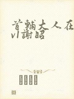 首辅大人在上1v1谢昭