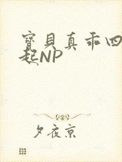 宝贝真乖四人一起NP