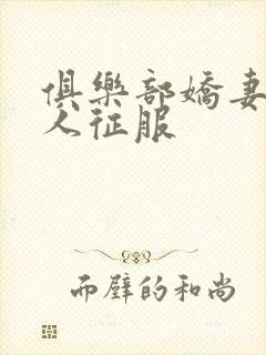 俱乐部娇妻被黑人征服