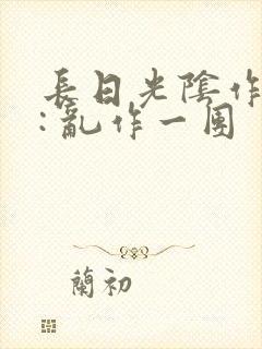 长日光阴作者 : 乱作一团