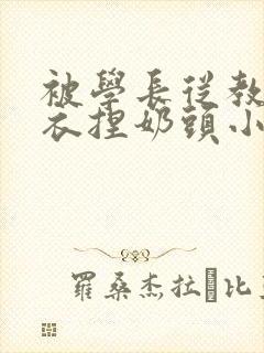 被学长从教室扒衣捏奶头小说