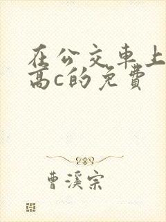 在公交车上弄到高c的免费