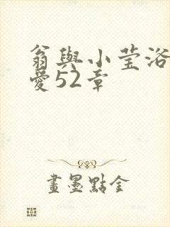 翁与小莹浴室欢爱52章