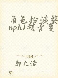 角色扮演系统(nph)赵青蔓