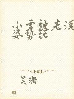 小雪被老汉各种姿势玩