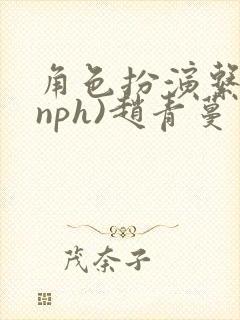 角色扮演系统(nph)赵青蔓