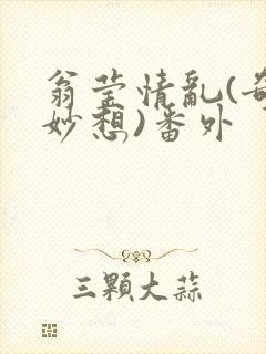 翁莹情乱(奇思妙想)番外