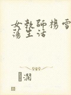 女教师杨雪的性荡生活