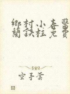 乡村小春医王淑兰铁柱免费阅读全文