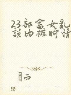 23部禽女乱小说内裤畸情视频