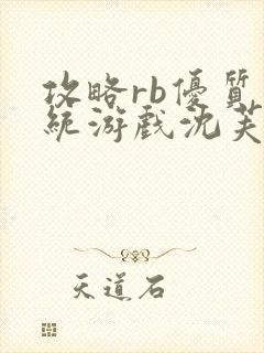 攻略rb优质系统游戏沈芙原文