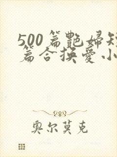 500篇艳妇短篇合换爱小说