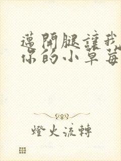 迈开腿让我看看你的小草莓