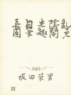 长日光阴乱作一团笔趣阁免费阅读无弹窗