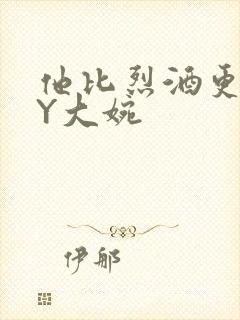 他比烈酒更撩BY大婉