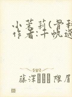 小茉莉(骨科)作者:千帆过尽