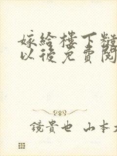 嫁给楼下糙汉后以后免费阅读书香