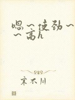 嗯～使劲～别停～高h