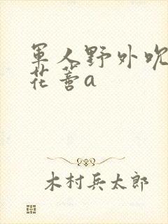 军人野外吮她的花蒂a