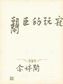 朝臣的玩宠笔趣阁