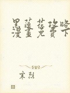 黑莲花攻略手册漫画免费下拉式