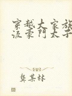 穿越大家族之风流豪门太子爷