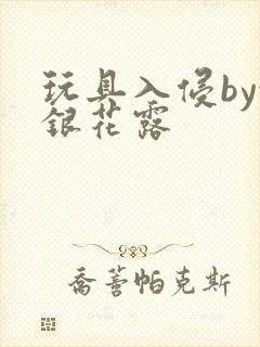 玩具入侵by金银花露