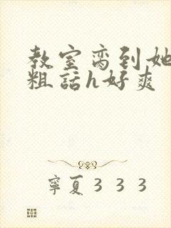 教室脔到她哭h粗话h好爽