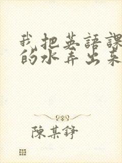 我把英语课代表的水弄出来了