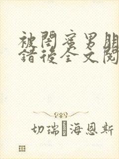 被闺蜜男朋友上错后全文阅读笔趣阁