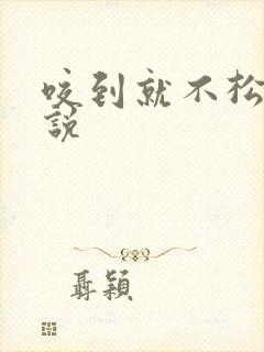 咬到就不松口小说