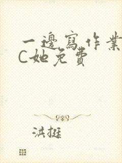 一边写作业一边C她免费