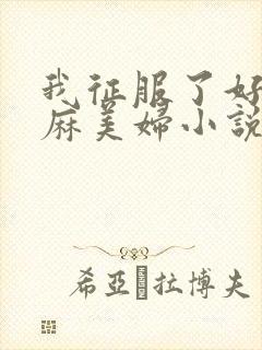 我征服了好友麻麻美妇小说