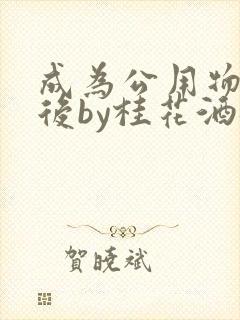 成为公用物品之后by桂花酒批发