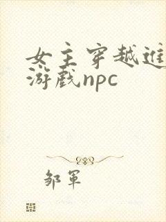 女主穿越进18游戏npc