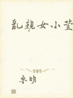 乱亲女小莹的泬