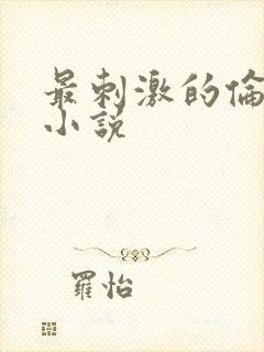 最刺激的伦子伦小说