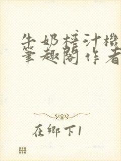 牛奶榨汁机po笔趣阁作者炖一碗汤